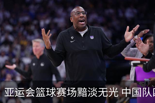亚运会篮球赛场黯淡无光 中国队四大项目全线失利