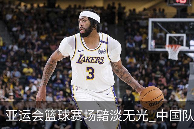 亚运会篮球赛场黯淡无光 中国队四大项目全线失利