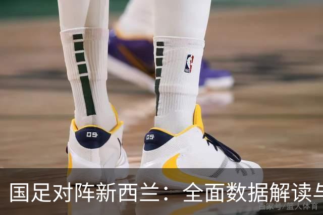 国足对阵新西兰：全面数据解读与比赛透视