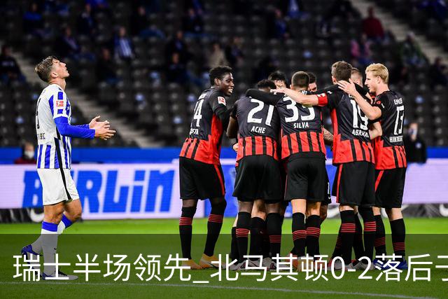 瑞士半场领先 北马其顿0-2落后于对手