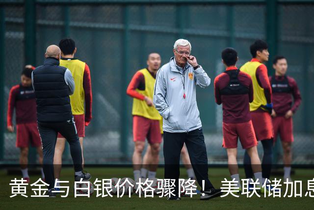 黄金与白银价格骤降！美联储加息动态引发市场波动